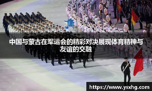 中国与蒙古在军运会的精彩对决展现体育精神与友谊的交融